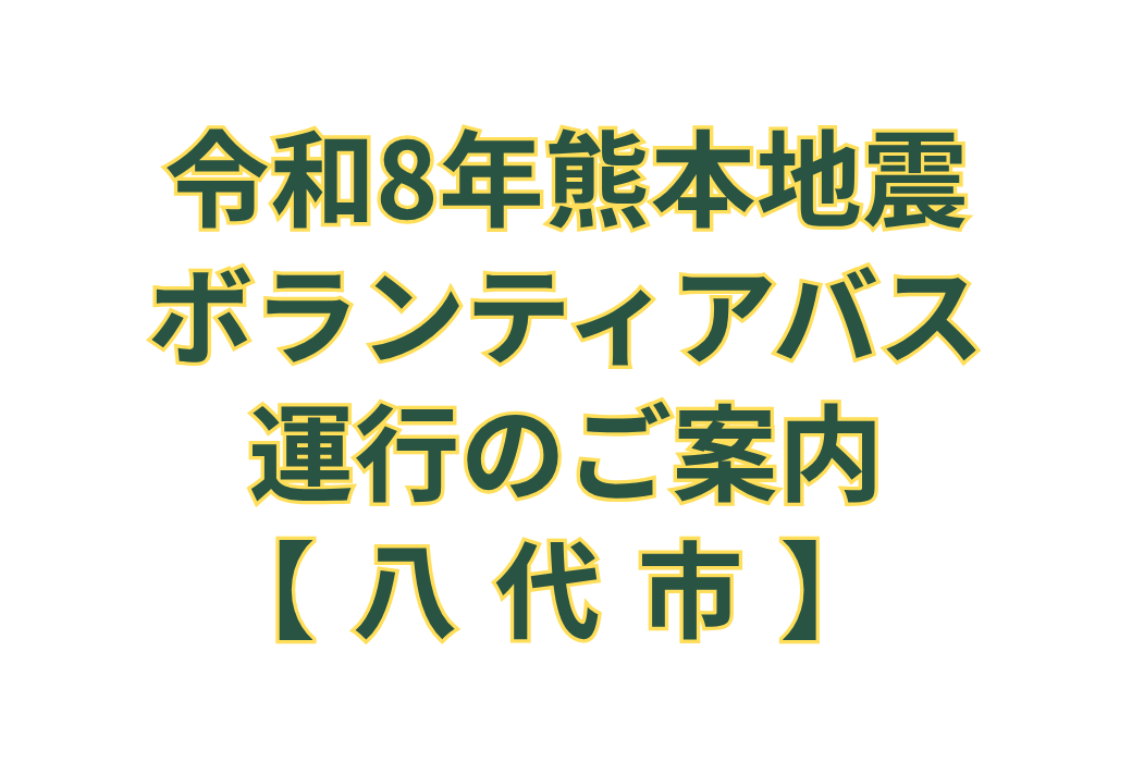 【八代市・2026年9月～】令和8年熊本地震ボランティアバス運行のご案内